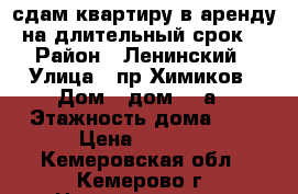 сдам квартиру в аренду на длительный срок. › Район ­ Ленинский › Улица ­ пр.Химиков › Дом ­ дом 23-а › Этажность дома ­ 9 › Цена ­ 9 000 - Кемеровская обл., Кемерово г. Недвижимость » Квартиры аренда   